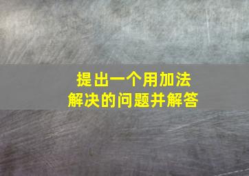 提出一个用加法解决的问题并解答