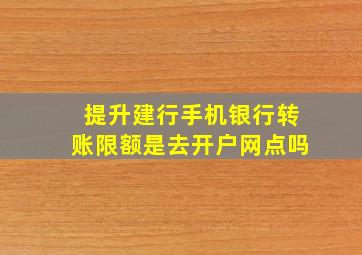 提升建行手机银行转账限额是去开户网点吗