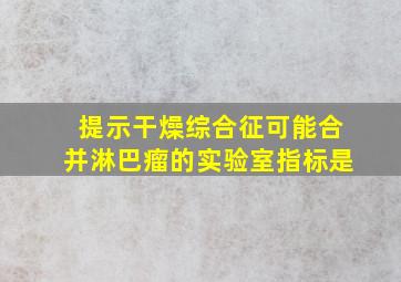 提示干燥综合征可能合并淋巴瘤的实验室指标是