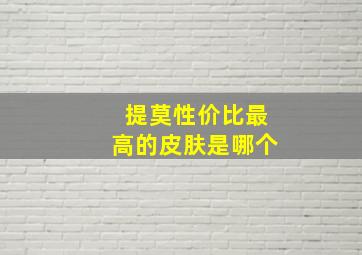 提莫性价比最高的皮肤是哪个