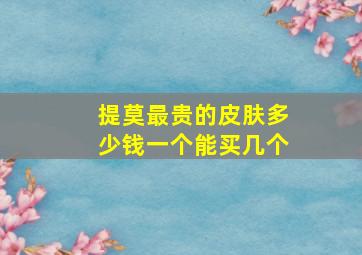 提莫最贵的皮肤多少钱一个能买几个