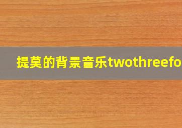 提莫的背景音乐twothreefour