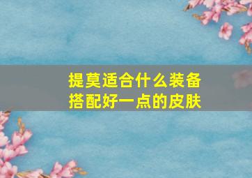 提莫适合什么装备搭配好一点的皮肤