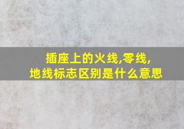 插座上的火线,零线,地线标志区别是什么意思