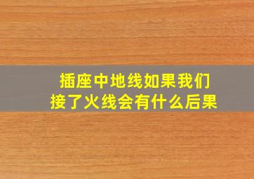 插座中地线如果我们接了火线会有什么后果