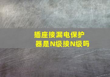 插座接漏电保护器是N级接N级吗