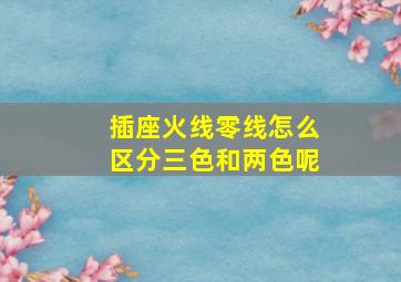 插座火线零线怎么区分三色和两色呢