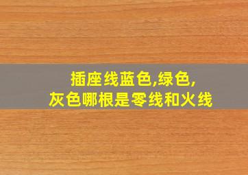 插座线蓝色,绿色,灰色哪根是零线和火线