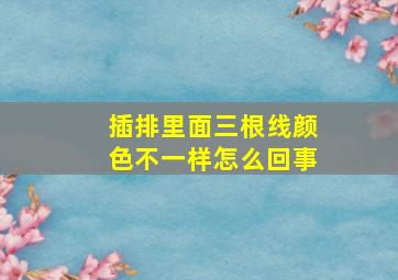 插排里面三根线颜色不一样怎么回事