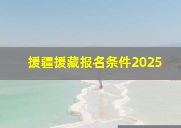 援疆援藏报名条件2025