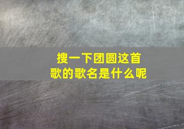 搜一下团圆这首歌的歌名是什么呢