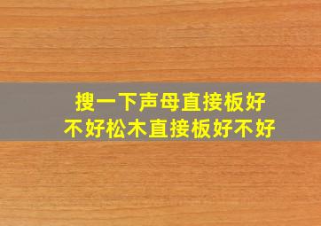 搜一下声母直接板好不好松木直接板好不好