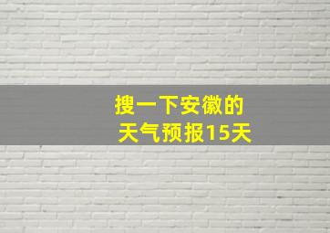 搜一下安徽的天气预报15天