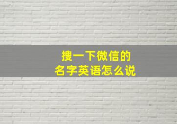 搜一下微信的名字英语怎么说