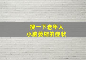 搜一下老年人小脑萎缩的症状