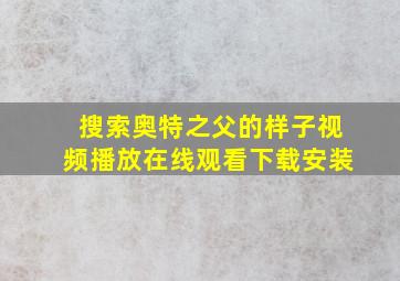 搜索奥特之父的样子视频播放在线观看下载安装