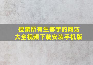 搜索所有生僻字的网站大全视频下载安装手机版