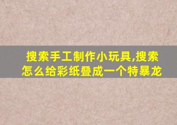 搜索手工制作小玩具,搜索怎么给彩纸叠成一个特暴龙