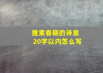 搜索春晓的诗意20字以内怎么写