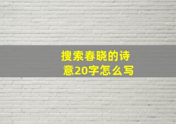 搜索春晓的诗意20字怎么写