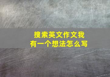 搜索英文作文我有一个想法怎么写