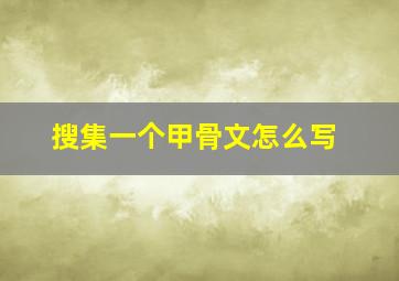 搜集一个甲骨文怎么写