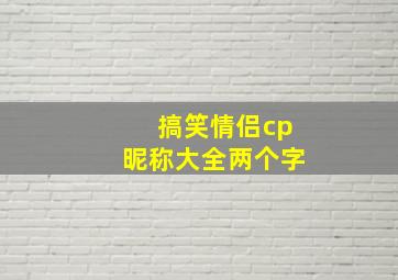 搞笑情侣cp昵称大全两个字