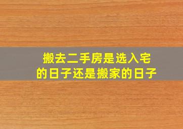 搬去二手房是选入宅的日子还是搬家的日子