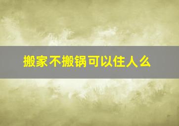 搬家不搬锅可以住人么