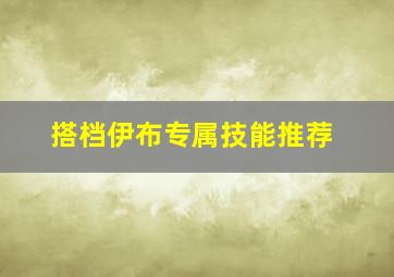 搭档伊布专属技能推荐