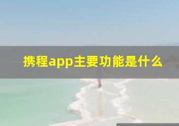 携程app主要功能是什么