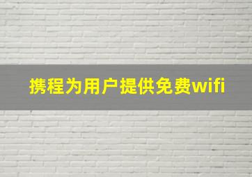 携程为用户提供免费wifi