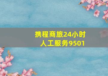 携程商旅24小时人工服务9501