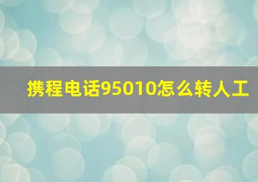 携程电话95010怎么转人工