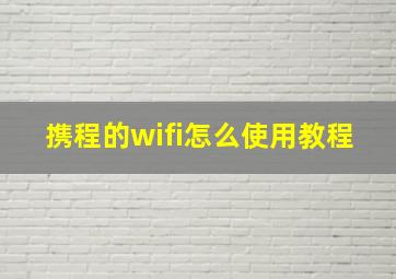 携程的wifi怎么使用教程