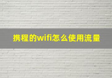 携程的wifi怎么使用流量