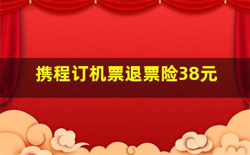 携程订机票退票险38元