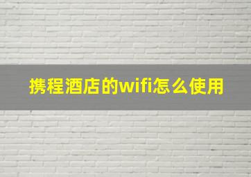 携程酒店的wifi怎么使用