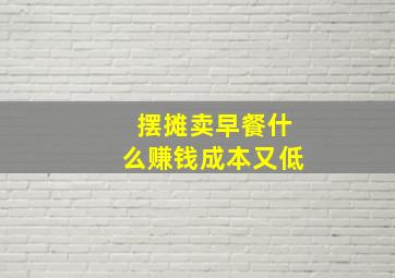 摆摊卖早餐什么赚钱成本又低