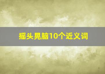 摇头晃脑10个近义词