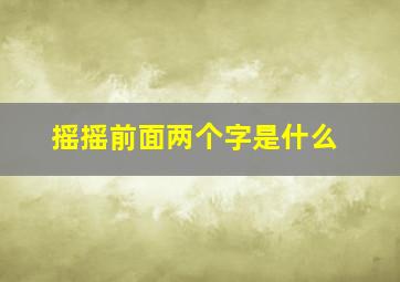 摇摇前面两个字是什么