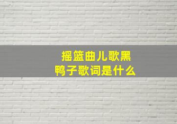 摇篮曲儿歌黑鸭子歌词是什么