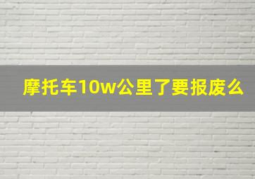 摩托车10w公里了要报废么