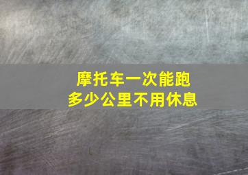 摩托车一次能跑多少公里不用休息