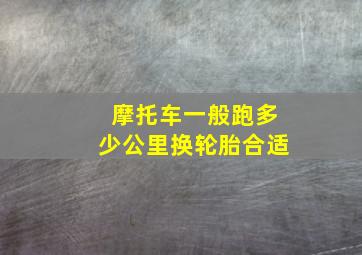 摩托车一般跑多少公里换轮胎合适