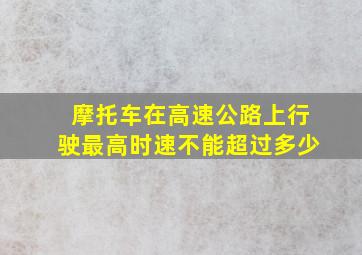 摩托车在高速公路上行驶最高时速不能超过多少