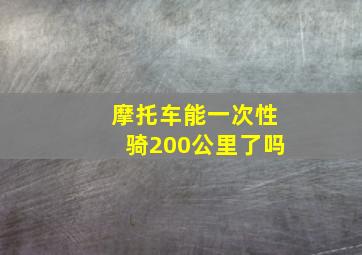 摩托车能一次性骑200公里了吗