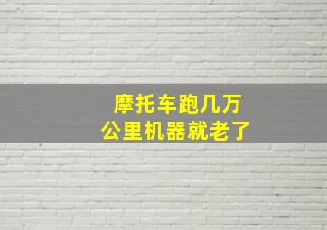 摩托车跑几万公里机器就老了