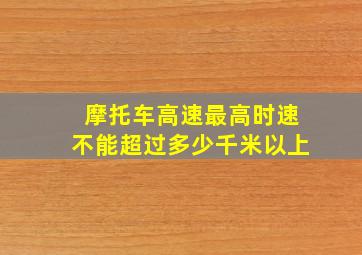 摩托车高速最高时速不能超过多少千米以上