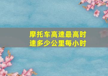 摩托车高速最高时速多少公里每小时